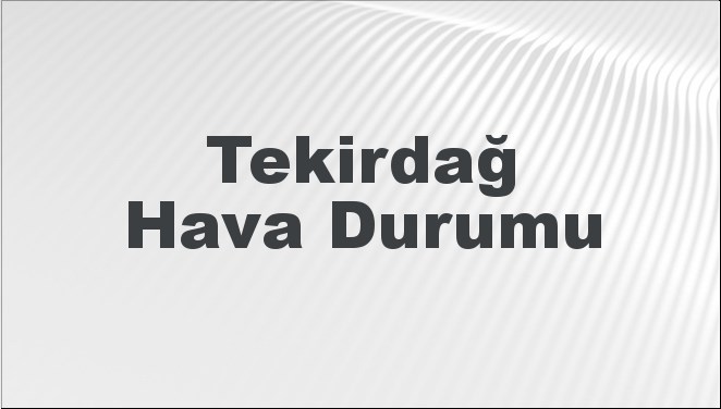 Tekirdağ Hava Durumu | Tekirdağ İçin Bugün, Yarın ve 5 Günlük Hava Durumu Nasıl Olacak? 12 Mayıs 2024