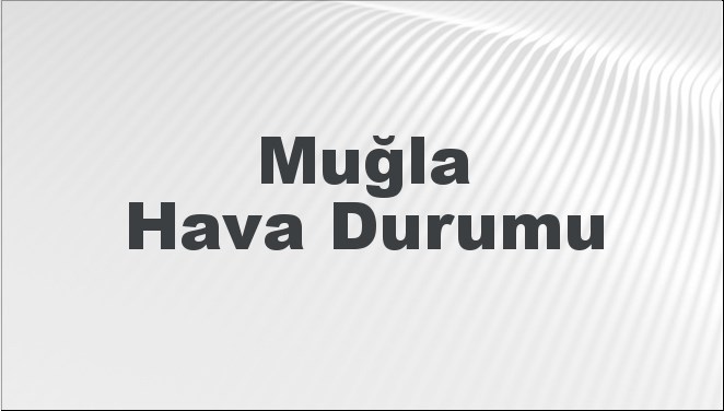 Muğla Hava Durumu | Muğla İçin Bugün, Yarın ve 5 Günlük Hava Durumu Nasıl Olacak? 1 Haziran 2024